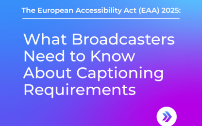 EAA: What Broadcasters need to know about captioning requirements